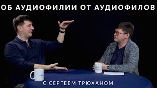 Об аудиофилии и аудиофилах с Сергеем Трюханом