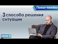 Психо•ликбез 9. 3 способа решения ситуации