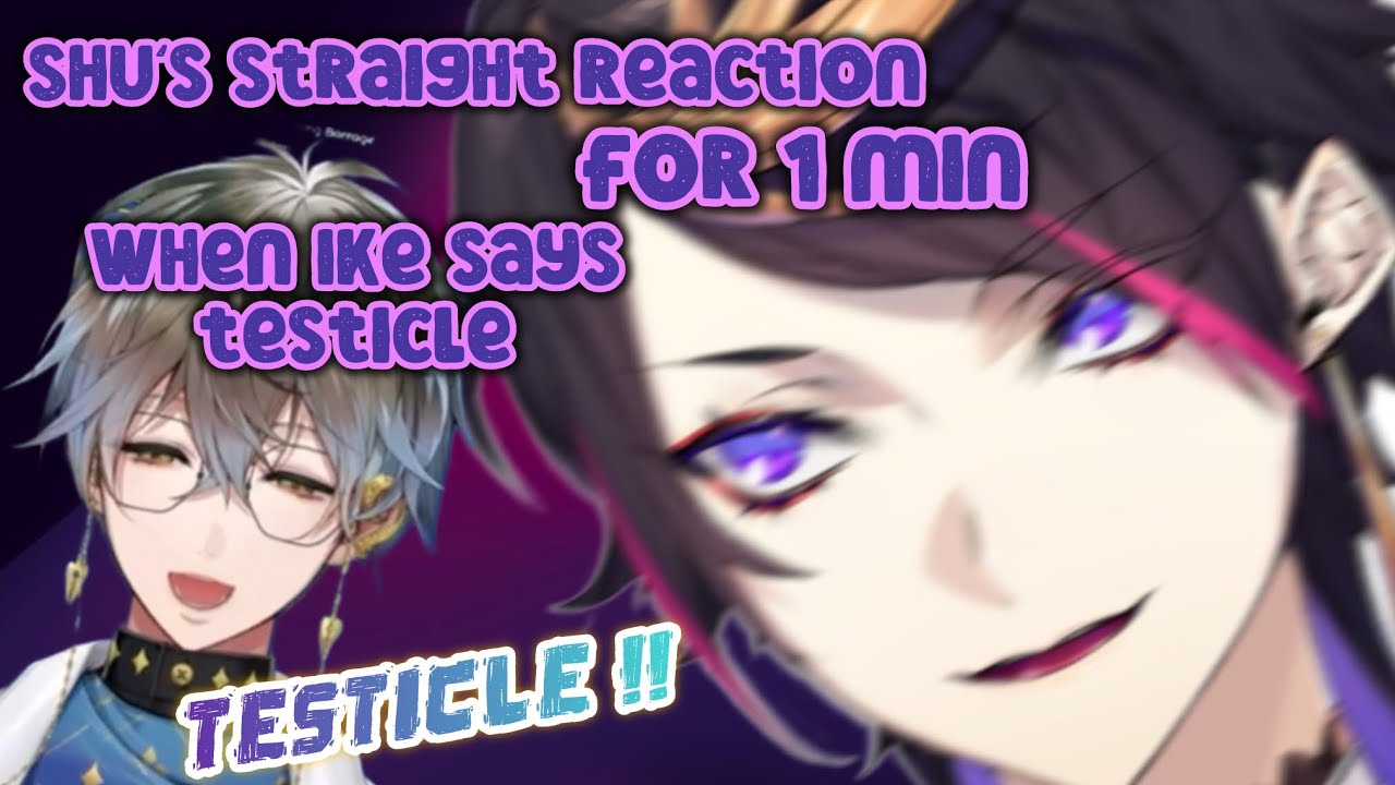 Shu’s straight reaction for 1 min when Ike says “Testicle”