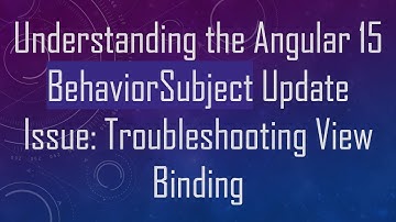 Understanding the Angular 15 BehaviorSubject Update Issue: Troubleshooting View Binding