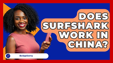 Does Surfshark Work In China? - Be App Savvy
