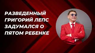 Разведенный Григорий Лепс задумался о пятом ребенке: «Вытянем и поднимем благодаря Богу»