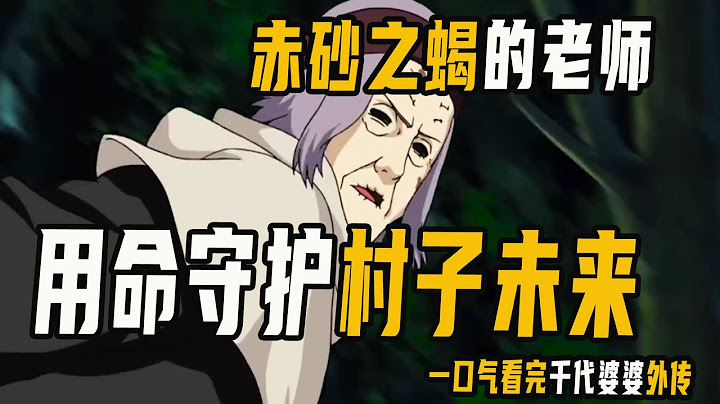 赤砂之蝎的老师，用生命换村子未来，一口气看完千代婆婆外传 - 天天要闻