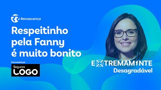 Respeitinho pela Fanny é muito bonito - Extremamente Desagradável