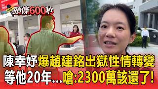 陳幸妤爆「趙建銘出獄性情轉變」厭惡扁家!等20年一場空「嗆前夫:2300萬該還了」【頭條600秒】