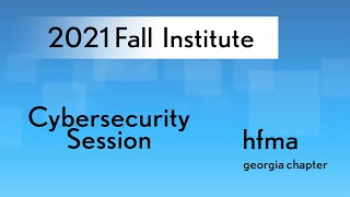 GA HFMA 2021 Fall Institute Session 7b - Cybersecurity Session