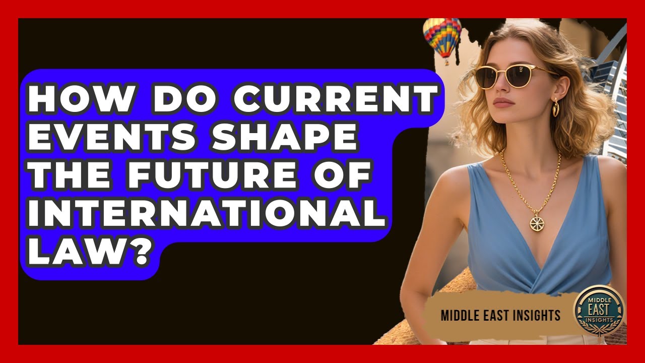How Do Current Events Shape the Future of International Law? - Middle East Insights