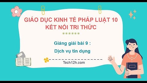 Giảng bài 9: Dịch vụ tín dụng | Bài giảng Giáo dục KTPL 10 Kết nối