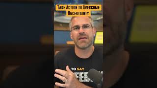 Take Action to Overcome Uncertainty