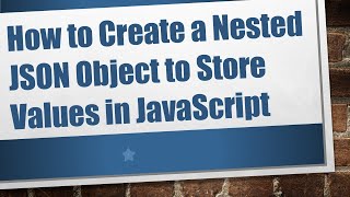 How to Create a Nested JSON Object to Store Values in JavaScript
