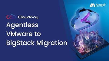 Arrosoft CloudAny - Agentless Migration from VMware to BigStack