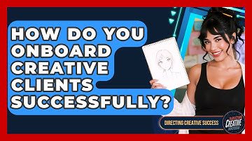 How Do You Onboard Creative Clients Successfully? - Directing Creative Success