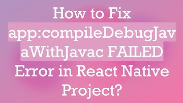 How to Fix app:compileDebugJavaWithJavac FAILED Error in React Native Project?