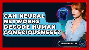 Can Neural Networks Decode Human Consciousness? - Neurotech Insight Pro