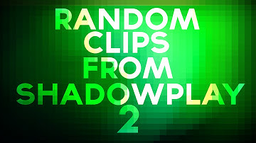 Random Clips from Shadowplay 2