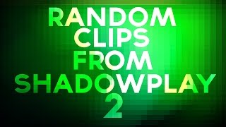 Random Clips from Shadowplay 2