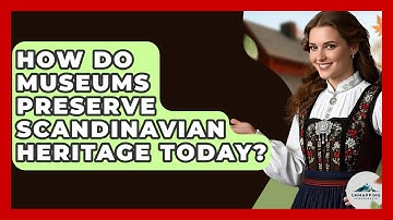 How Do Museums Preserve Scandinavian Heritage Today? - Unmapping Scandinavia