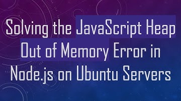 Solving the JavaScript Heap Out of Memory Error in Node.js on Ubuntu Servers