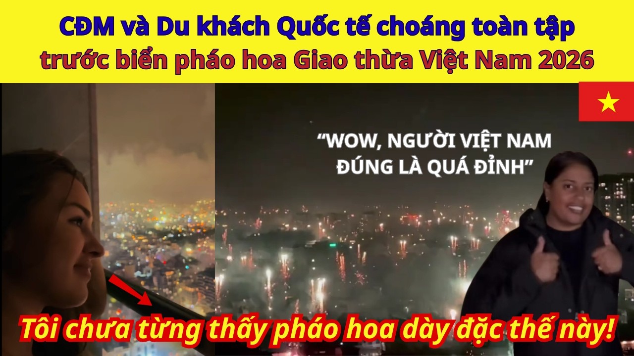CĐM và Du khách Quốc tế choáng toàn tập trước biển pháo hoa Giao thừa Việt Nam 2026