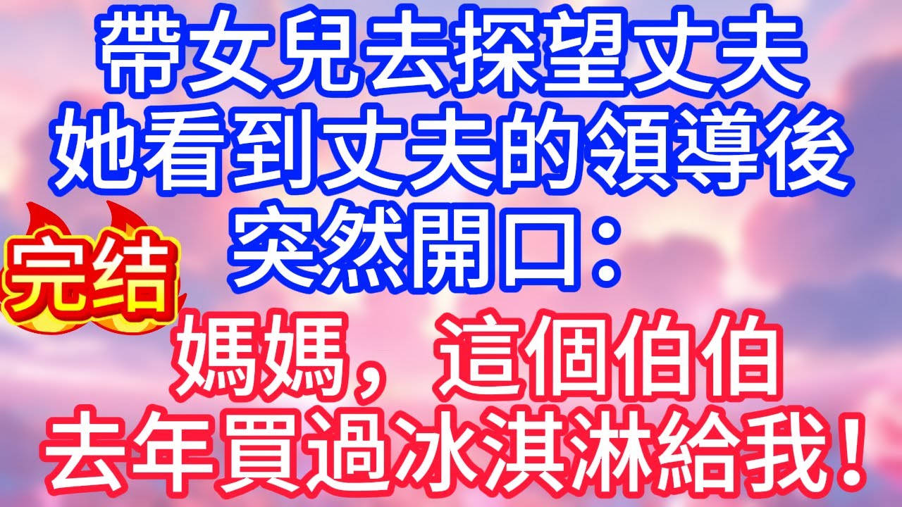 【情感故事】帶女兒去探望丈夫，她看到丈夫的領導後突然開口：媽媽，這個伯伯去年買過冰淇淋給我！#故事 #人生哲理