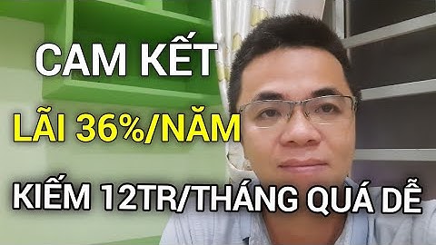 CAM KẾT LÃI 36%/NĂM KIẾM 12TR/THÁNG QUÁ DỄ