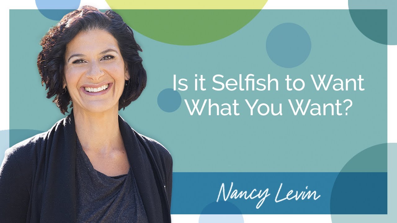 Is it Selfish to Want What You Want? - Nancy Levin Life Coach