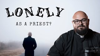 Will I Be Lonely if I Become a Priest?