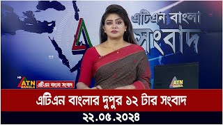 এটিএন বাংলার  দুপুর ১২ টার সংবাদ। ২২.০৫.২০২৪ | Bangla Khobor | Ajker News  | ATN Bangla News