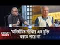 'অনির্বাচিত সরকার এত চুক্তি করতে পারে না' | কালের সংলাপ | Abdun Noor Tushar | Kaler Kantho