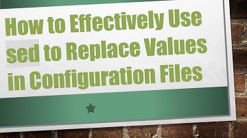 How to Effectively Use sed to Replace Values in Configuration Files