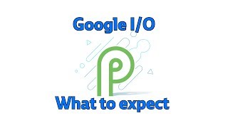 Google I/O 2018: What to expect