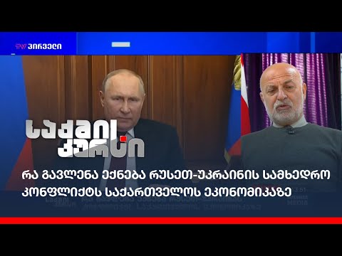 რა გავლენა ექნება რუსეთ-უკრაინის სამხედრო კონფლიქტს საქართველოს ეკონომიკაზე