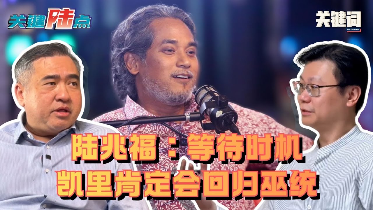 【关键陆点精华】陆兆福：等待时机而已，凯里肯定会回归巫统