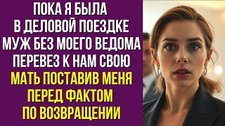 Пока я была в деловой поездке муж без моего ведома перевез к нам свою мать поставив меня перед