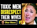 TOXIC MEN Disrespect Their WIVES, They Instantly Regret It PT 2 | Dhar Mann