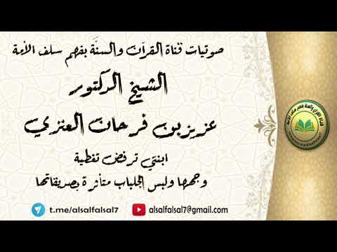 ابنتي ترفض تغطية وجهها ولبس الجلباب متأثرة بصديقاتها . الشيخ الدكتور عزيز بن فرحان العنزي .