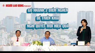 Podcast| TP HCM: Gỡ nhanh 2 điểm nghẽn để triển khai Nghị quyết mới hiệu quả | Báo Người Lao Động