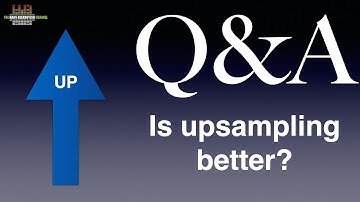 Q&A: Is upsampling better?