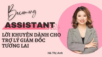 Làm trợ lý có đáng sợ không? Những lời khuyên dành cho các bạn trợ lý tương lai | Hà Thị Anh