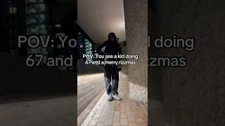 Pov You See A Kid Doing 67 And A Merry Rizzmas