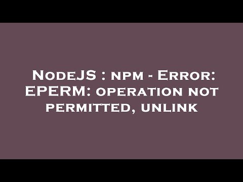 NodeJS : npm - Error: EPERM: operation not permitted, unlink