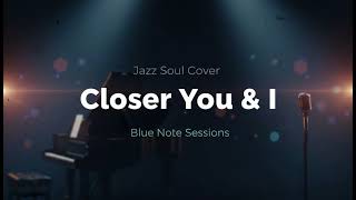 Closer You \u0026 I (Jazz Soul Cover)