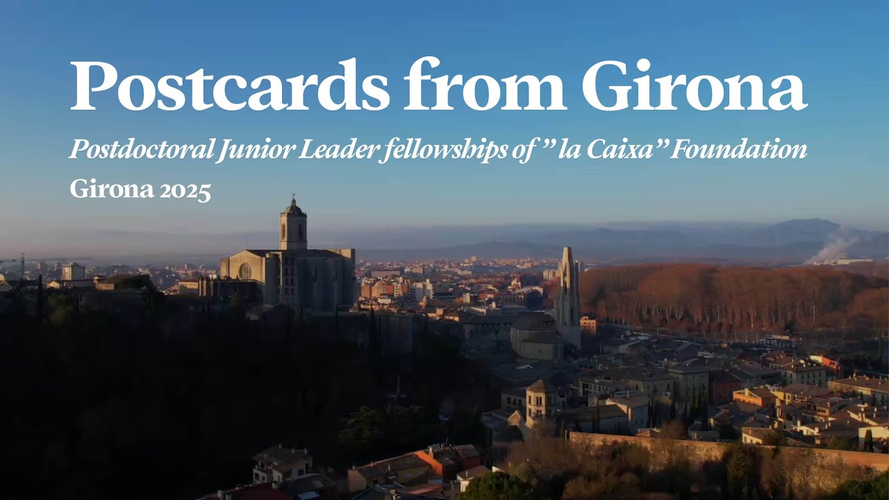 Postcards from Girona | Postdoctoral Junior Leader fellowships of “la Caixa” Foundation, Girona 2025