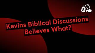 Kevins Biblical Discussions Believes What