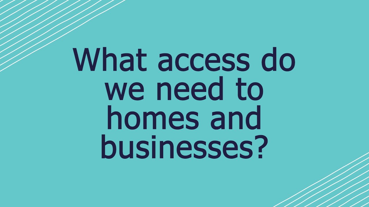 What access do we need to homes and businesses?