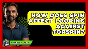How Does Spin Affect Looping Against Topspin? - The Racket Xpert