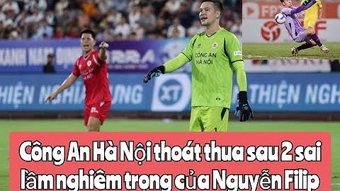 Công An Hà Nội thoát thua sau 2 sai lầm nghiêm trọng của Nguyễn Filip