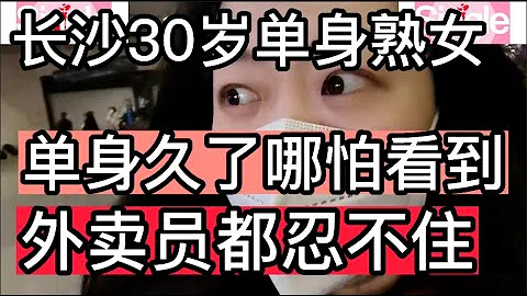 长沙30岁单身未婚熟女，单身久了哪怕看到，外卖员都忍不住 - 天天要闻