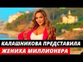 Анна Калашникова представила миллионера жениха