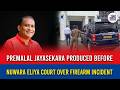 Premalal Jayasekara produced before Nuwara Eliya Court over firearm incident